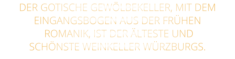 DER GOTISCHE GEWÖLBEKELLER, MIT DEM EINGANGSBOGEN AUS DER FRÜHEN  ROMANIK, IST DER ÄLTESTE UND SCHÖNSTE WEINKELLER WÜRZBURGS.