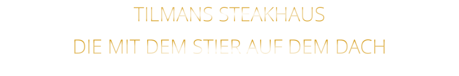 TILMANS STEAKHAUS            DIE MIT DEM STIER AUF DEM DACH
