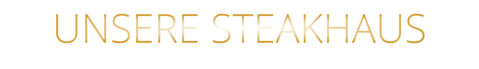 UNSERE STEAKHAUS