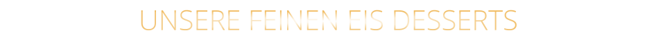 UNSERE FEINEN EIS DESSERTS