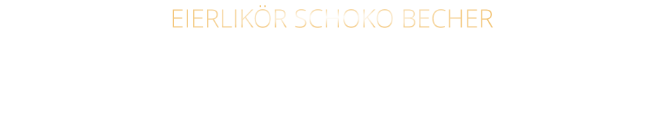 EIERLIKÖR SCHOKO BECHER Bourbon-Vanilleeiscreme mit Eierlikör, Schokosauce u. Sahne 9,80