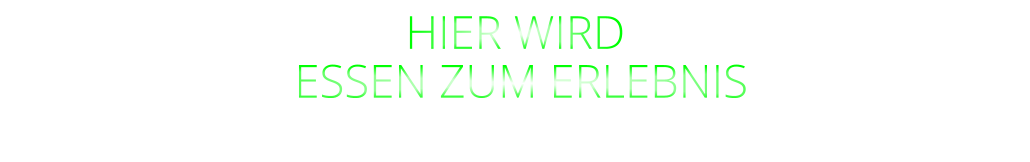 HIER WIRD  ESSEN ZUM ERLEBNIS
