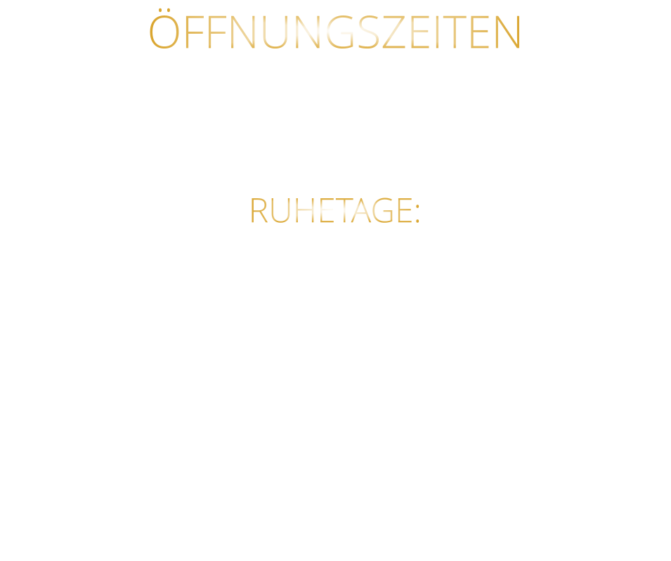ÖFFNUNGSZEITEN DIENSTAG BIS SAMSTAG VON 17.30 BIS 21.00 UHR LETZTE RESERVIERUNG 19:30 UHR   RUHETAGE: SONNTAG - MONTAG & FEIERTAGE