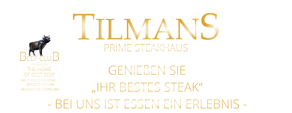 TILMANS GENIEßEN SIE „IHR BESTES STEAK“ - BEI UNS IST ESSEN EIN ERLEBNIS - PRIME STEAKHAUS        WÜRZBURG       BEEF CLUB - NICHT IRGEND EIN STEAK -  THE HOME          DAS BESTE AUS USA URUGUAY UND AUSTRALIEN OF BEST BEEF