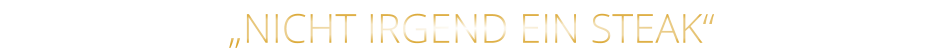 „NICHT IRGEND EIN STEAK“