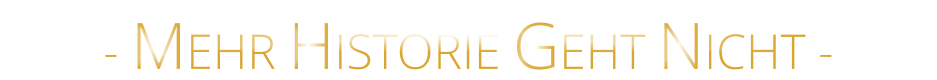 - MEHR HISTORIE GEHT NICHT -