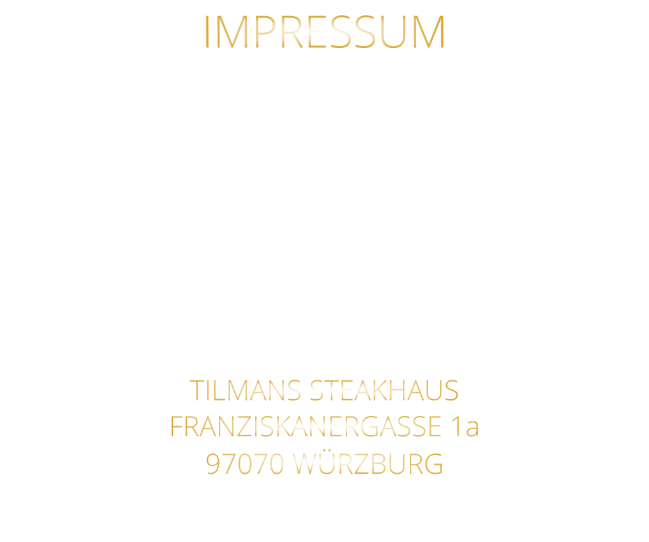 TILMANS STEAKHAUS FRANZISKANERGASSE 1a 97070 WÜRZBURG  Sylvia Weigand Sparkasse-Mainfranken Würzburg BLZ: 790 500 00 Konto: 43320290 IBAN: DE19 7905 0000 0043 3202 90 Steuernummer 25728590869 E-Mail: steakhaus.sams@gmail.com IMPRESSUM