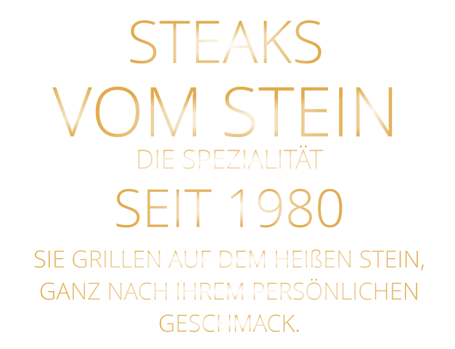STEAKS VOM STEIN             DIE SPEZIALITÄT SEIT 1980 SIE GRILLEN AUF DEM HEIßEN STEIN, GANZ NACH IHREM PERSÖNLICHEN GESCHMACK.