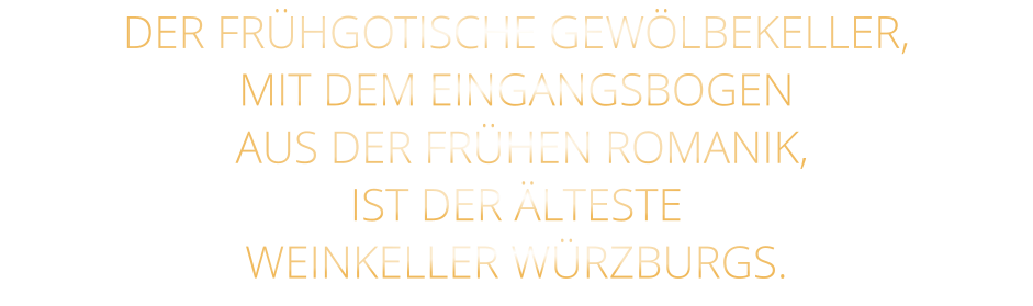 DER FRÜHGOTISCHE GEWÖLBEKELLER, MIT DEM EINGANGSBOGEN  AUS DER FRÜHEN ROMANIK, IST DER ÄLTESTE WEINKELLER WÜRZBURGS.