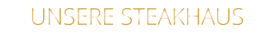 UNSERE STEAKHAUS