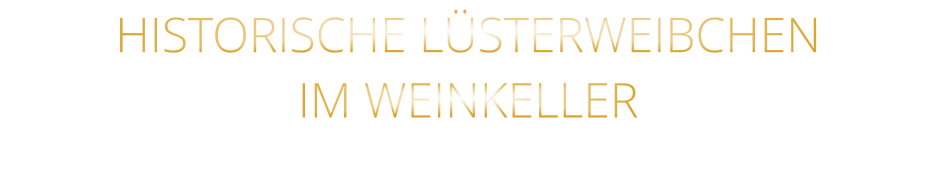 HISTORISCHE LÜSTERWEIBCHEN IM WEINKELLER