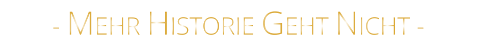 - MEHR HISTORIE GEHT NICHT -