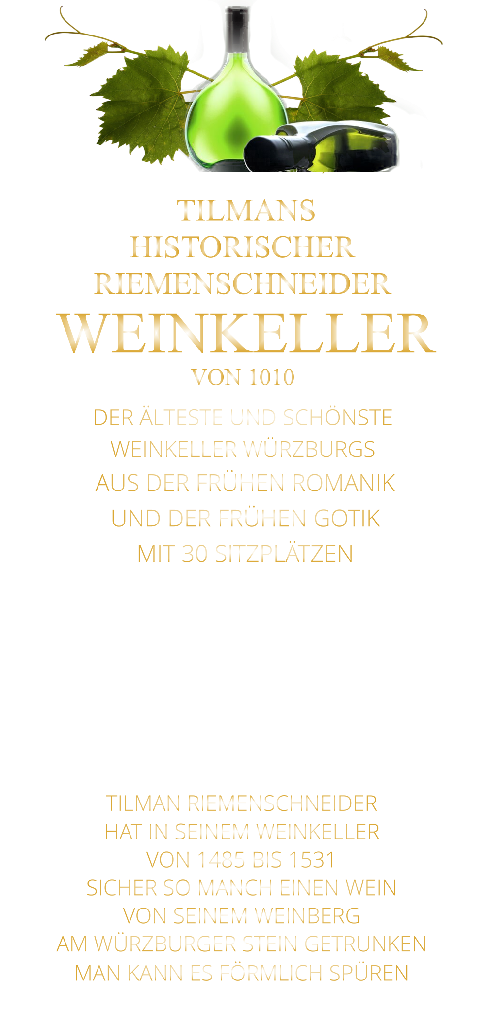 TILMAN RIEMENSCHNEIDER HAT IN SEINEM WEINKELLER VON 1485 BIS 1531 SICHER SO MANCH EINEN WEIN VON SEINEM WEINBERG AM WÜRZBURGER STEIN GETRUNKEN MAN KANN ES FÖRMLICH SPÜREN      TILMANS HISTORISCHER RIEMENSCHNEIDER  WEINKELLER VON 1010             DER ÄLTESTE UND SCHÖNSTE                  WEINKELLER WÜRZBURGS                   AUS DER FRÜHEN ROMANIK UND DER FRÜHEN GOTIK MIT 30 SITZPLÄTZEN DIE EVENTLOCATION FÜR FIRMEN EVENTS UND PRIVATE FEIERN