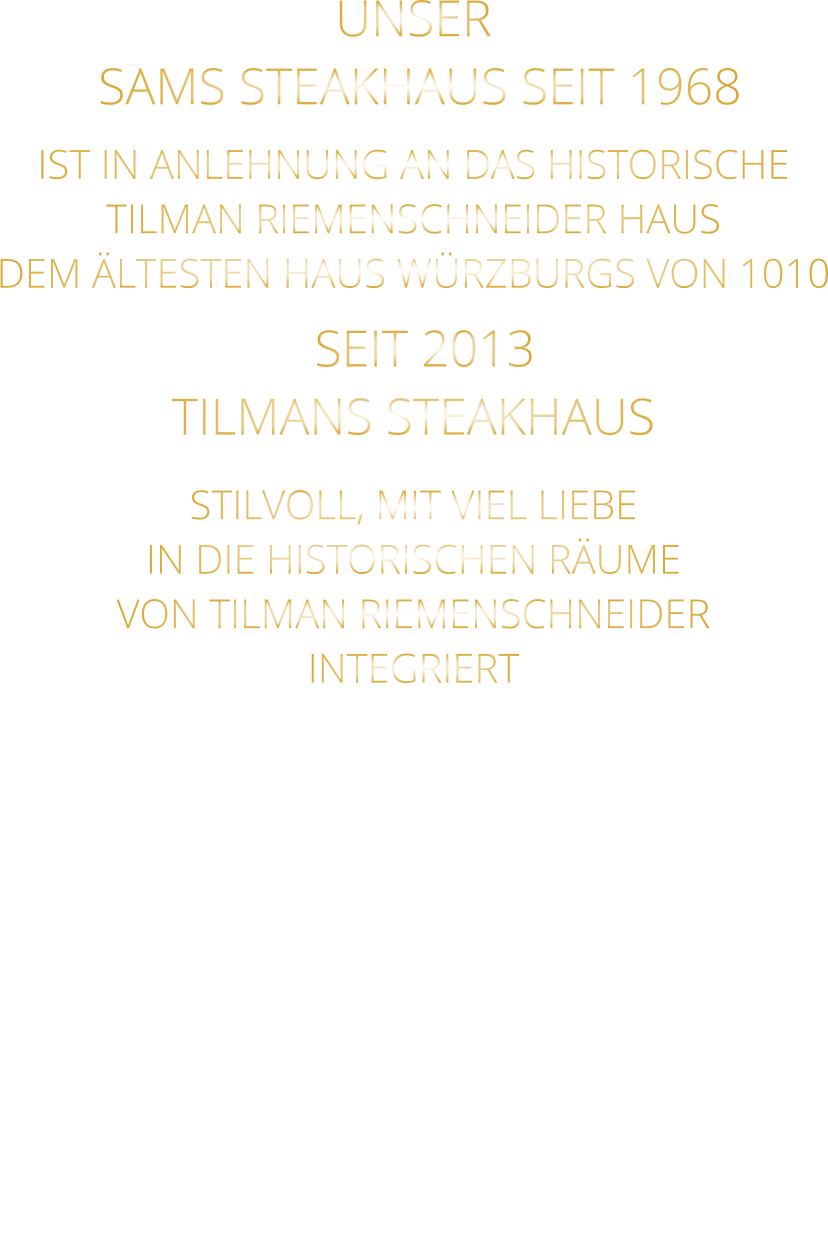 UNSER  SAMS STEAKHAUS SEIT 1968 IST IN ANLEHNUNG AN DAS HISTORISCHE TILMAN RIEMENSCHNEIDER HAUS DEM ÄLTESTEN HAUS WÜRZBURGS VON 1010   SEIT 2013 TILMANS STEAKHAUS STILVOLL, MIT VIEL LIEBE IN DIE HISTORISCHEN RÄUME VON TILMAN RIEMENSCHNEIDER INTEGRIERT