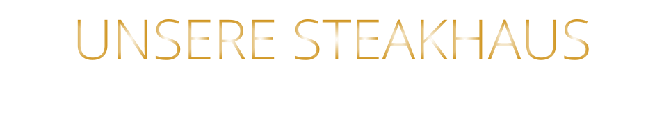 UNSERE STEAKHAUS