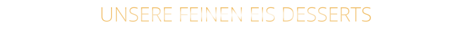 UNSERE FEINEN EIS DESSERTS