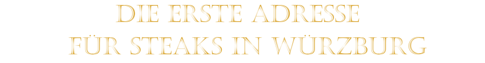 DIE ERSTE ADRESSE   FÜR STEAKS IN WÜRZBURG